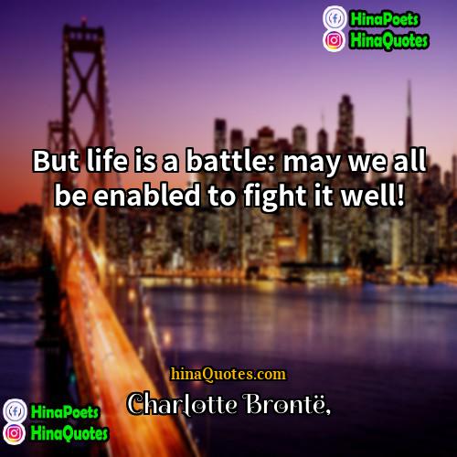 Charlotte Brontë Quotes | But life is a battle: may we